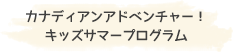 カナディアンアドベンチャー！ キッズサマープログラム